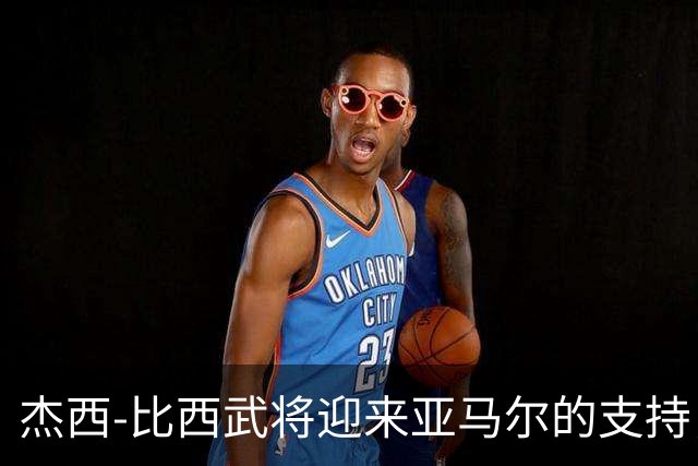 杰西-比西武将迎来亚马尔的支持，助力适应巴萨生活